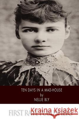 Ten Days in a Mad-House Nellie Bly 9781495229916 Createspace
