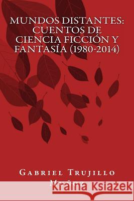 Mundos distantes: Relatos de ciencia ficción y fantasía (1980-2014) Munoz, Gabriel Trujillo 9781495230349 Createspace