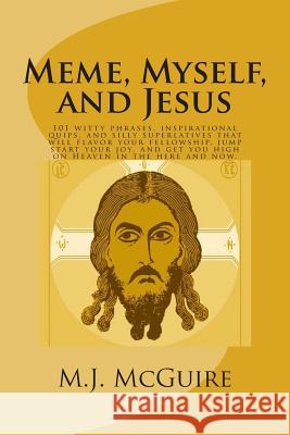 Meme, Myself, and Jesus: 101 witty phrases, inspirational quips, and silly superlatives that will flavor your fellowship, jump start your joy, McGuire, M. J. 9781495231971 Createspace