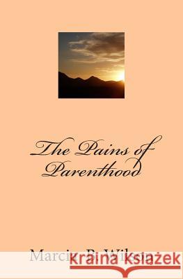 The Pains of Parenthood Marcia B. Wilson 9781495232190 Createspace