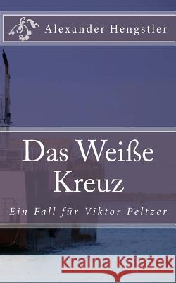 Das Weiße Kreuz: Ein Auftrag für Viktor Peltzer Hengstler, Alexander 9781495232589 Createspace