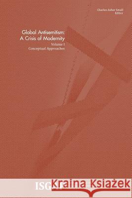 Global Antisemitism: A Crisis of Modernity: Volume I: Conceptual Approaches Various                                  Charles Asher Small 9781495233494