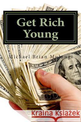 Get Rich Young: A step by step aprroach to Online Money Making Mulungi, Michael Brian 9781495236020 Createspace