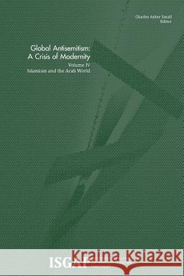 Global Antisemitism: A Crisis of Modernity: Volume IV: Islamism and the Arab World Various                                  Charles Asher Small 9781495237249