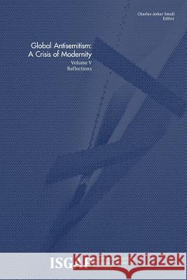 Global Antisemitism: A Crisis of Modernity: Volume V: Reflections Various                                  Charles Asher Small 9781495237478
