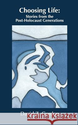 Choosing Life: Stories from the Post-Holocaust Generations: Choosing Life: Stories from the Post-Holocaust Generations MR David Z. Gordon 9781495238048 Createspace