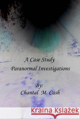 A Case Study: : Hauntings, House Clearings and Paranormal Investigations Chantal Marie Cash 9781495238161 Createspace