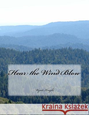 Hear the Wind Blow MR Wyatt Knight 9781495238529 Createspace