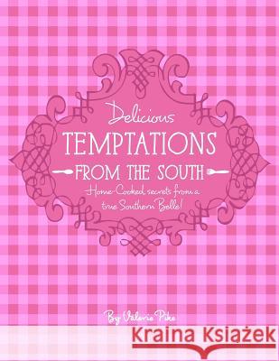 Delicious Temptations from the South: Secrets from a True Southern Belle Valerie Lynn Pike 9781495238826