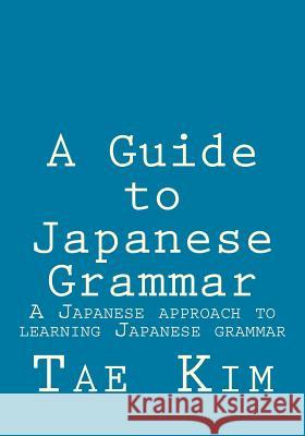 A Guide to Japanese Grammar: A Japanese approach to learning Japanese grammar Kim, Tae K. 9781495238963 Createspace