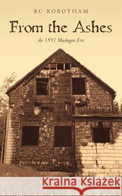 From the Ashes: the 1891 Muskegon Fire Robotham, Rc 9781495239083 Createspace