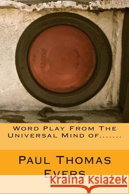 Word Play From The Universal Mind of....... Evers, Paul Thomas 9781495239526 Createspace
