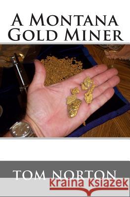 A Montana Gold Miner Tom Norton 9781495239687 Createspace