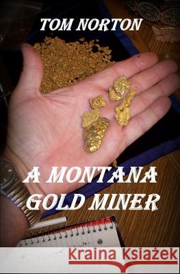A Montana Gold Miner Tom Norton 9781495239687 Createspace