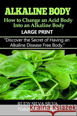 Alkaline Body - How to Change an Acid Body into an Alkaline body: Large Print: Discover the secret of having an alkaline disease free body. Silva, Rudy Silva 9781495240584