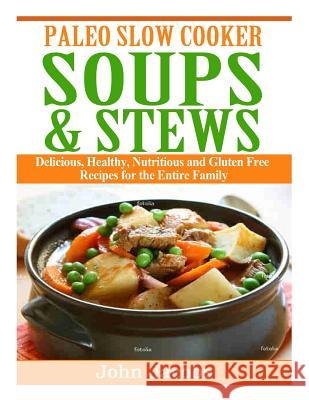 Paleo Slow Cooker Soups & Stews: Delicious, Healthy, Nutritious and Gluten Free Recipes for the Entire Family John Jacobs 9781495244698