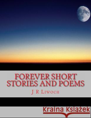Forever Short Stories and Poems MR J. R. Liwoc 9781495245213 Createspace