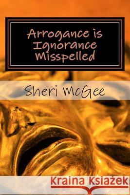 Arrogance Is Ignorance Misspelled Sheri McGee 9781495245565 Createspace