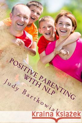 Positive Parenting with NLP: Positive Parenting with NLP: Calmer, happier and easier parenting Bartkowiak, Judy 9781495246210