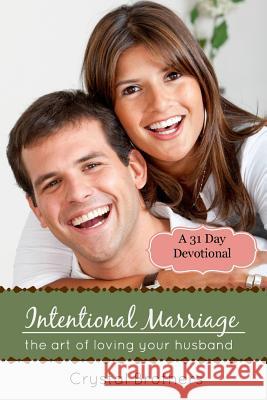 Intentional Marriage: The Art of Loving Your Husband Crystal Brothers 9781495247118 Createspace