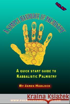 A Simple Handbook of Palmistry: A quick start guide to Kabbalistic Palmistry Hadlock, James 9781495248573 Createspace