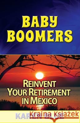 Baby Boomers: Reinvent Your Retirement in Mexico Karen Blue Barbara Manning Judy King 9781495248696