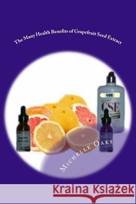 The Many Health Benefits of Grapefruit Seed Extract (GSE): Why I wouldn't be without it & why this multipurpose nutritional should be in your medicine Oaks, Josh 9781495249464