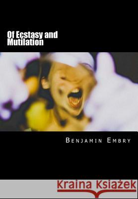 Of Ecstasy and Mutilation Benjamin Embry 9781495250187 Createspace