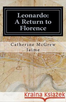 Leonardo: A Return to Florence Mrs Catherine McGrew Jaime 9781495251986 Createspace