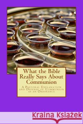 What the Bible Really Says About Communion: A Pastoral Explanation and Defense of Communion as an Ordinance Tyree, Gregory 9781495252587