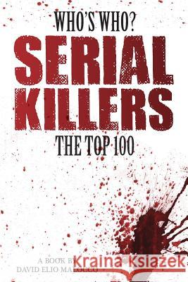 Who's Who - Serial Killers: The Top 100 MR David Elio Malocco 9781495253867 Createspace