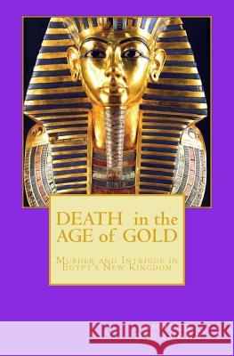 Death in the Age of Gold: Murder and Intrigue in Egypt's New Kingdom MR Andrew Drummond 9781495254024 Createspace