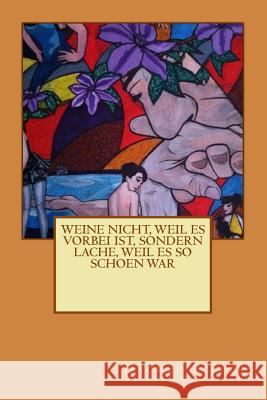 Weine nicht, weil es vorbei ist, sondern lache, weil es so schoen war Rieger, Dagmar 9781495254734 Createspace