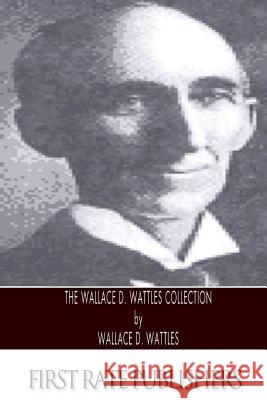 The Wallace D. Wattles Collection Wallace D. Wattles 9781495258053 Createspace