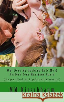 Why Does My Husband Hate Me & Restore Your Marriage Again: (Expanded & Updated Combo) Kirschbaum, M. M. 9781495259227 Createspace