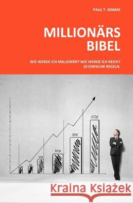 Millionaers-Bibel: Wie werde ich Millionaer? Wie werde ich reich? 10 einfache Regeln. Semms, Paul T. 9781495262470 Createspace
