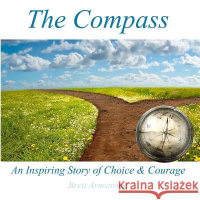 The Compass: An Inspiring Story of Choice and Courage Brett Armstrong 9781495269714 Createspace