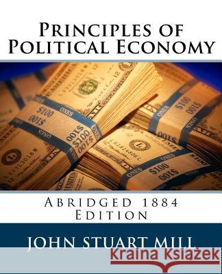 Principles of Political Economy (Abridged 1885 Edition) John Stuart Mill J. Laurence Laughlin 9781495271434 Createspace