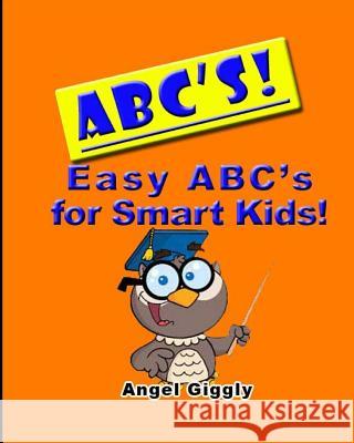 A B C's: Easy ABC's for Smart Kids Giggly, Angel 9781495272745 Createspace