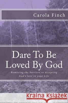 Dare To Be Loved By God: Removing the Barriers to God's Love in Your Life Finch, Carola 9781495276415