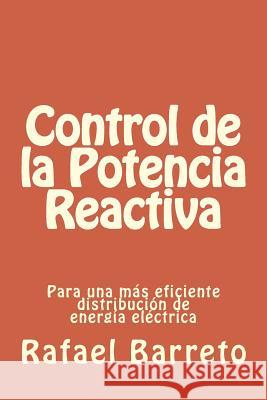 Control de la Potencia Reactiva: para una mas eficiente distribucion de energia electrica Barreto, Rafael 9781495277016 Createspace