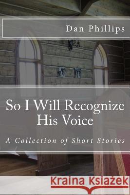 So I Will Recognize His Voice: Short Stories MR Dan Phillips 9781495277467 Createspace