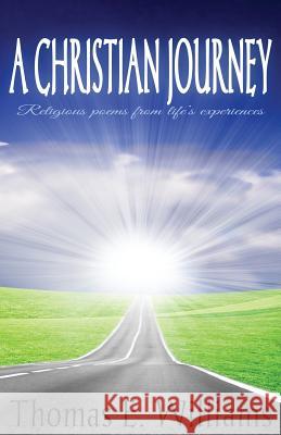 A CHRISTIAN JOURNEY - Religious Poems From Life's Experiences: Second Edition Williams, Thomas E. 9781495277917