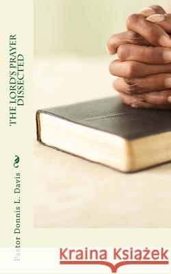 The Lord's Prayer Dissected Pastor Donnis L. Davis Habakkuk Transcriptions Company 9781495278389 Createspace