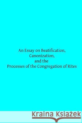 An Essay on Beatification, Canonization, and the Processes of the Congregation o Hermenegild Tosf, Brother 9781495279119