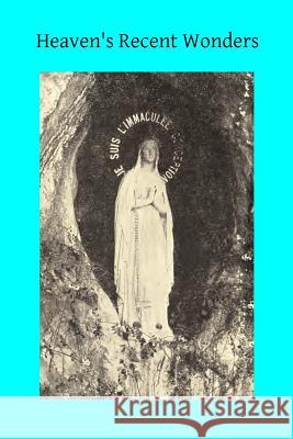 Heaven's Recent Wonders: or the Works of Lourdes Hermenegild Tosf, Brother 9781495279416