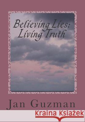 Believing Lies; Living Truth Jan Guzman 9781495279423 Createspace