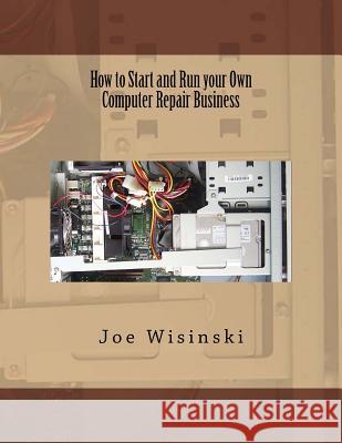 How to Start and Run your Own Computer Repair Business Wisinski, Joe 9781495279959