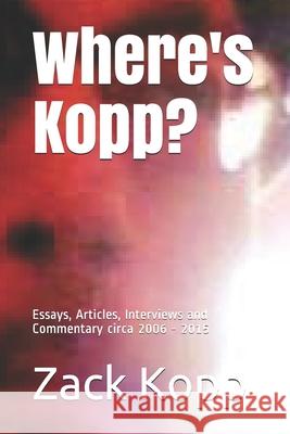Where's Kopp?: Essays, Articles, Interviews and Commentary Zack Kopp 9781495281617