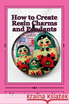 How to Create Resin Charms and Pendants Monica Peralta Megan Floto 9781495282560 Createspace